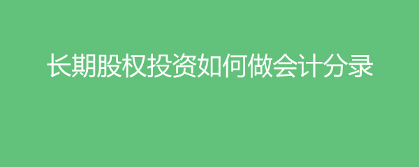 澳门威尼克斯人网站看电视剧长期股权投资如何做会计分录(图1)